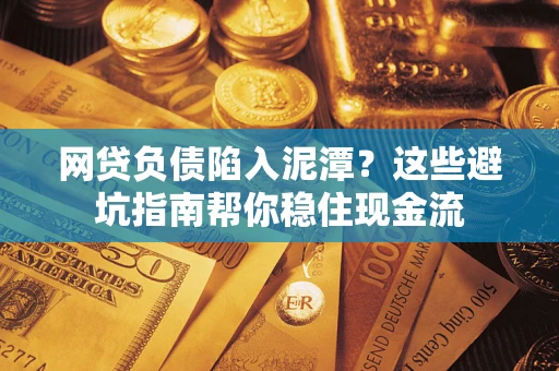 济南网贷负债陷入泥潭？这些避坑指南帮你稳住现金流
