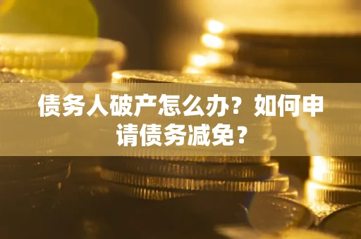 济南债务人破产怎么办？如何申请债务减免？