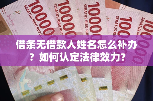 济南借条无借款人姓名怎么补办？如何认定法律效力？