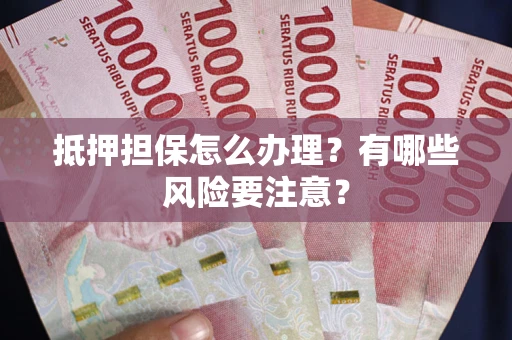 济南抵押担保怎么办理？有哪些风险要注意？