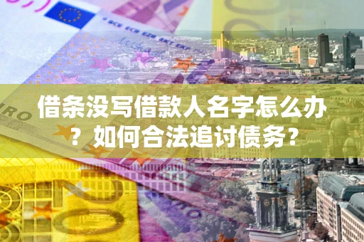 济南借条没写借款人名字怎么办？如何合法追讨债务？