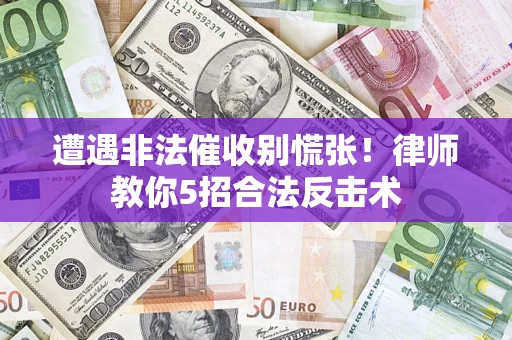 济南遭遇非法催收别慌张！律师教你5招合法反击术
