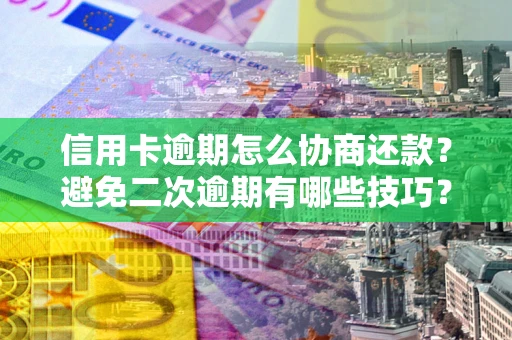 济南信用卡逾期怎么协商还款？避免二次逾期有哪些技巧？