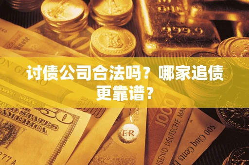 济南讨债公司合法吗？哪家追债更靠谱？