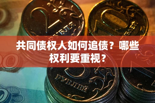 济南共同债权人如何追债？哪些权利要重视？