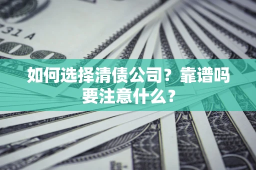济南如何选择清债公司？靠谱吗要注意什么？