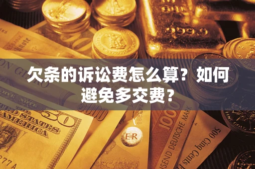济南欠条的诉讼费怎么算？如何避免多交费？