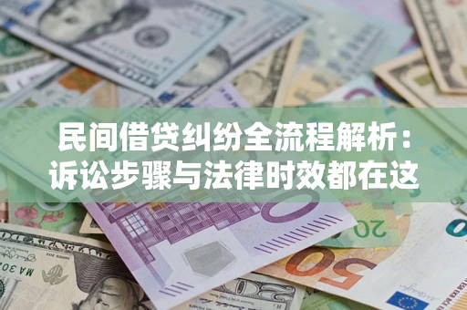 济南民间借贷纠纷全流程解析：诉讼步骤与法律时效都在这儿了