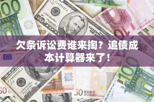济南欠条诉讼费谁来掏？追债成本计算器来了！