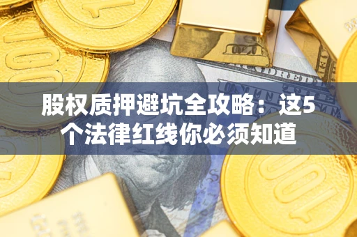 济南股权质押避坑全攻略：这5个法律红线你必须知道