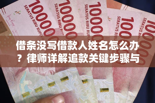 济南借条没写借款人姓名怎么办？律师详解追款关键步骤与证据链构建