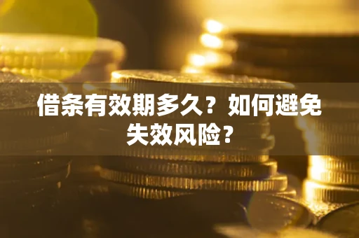 济南借条有效期多久？如何避免失效风险？