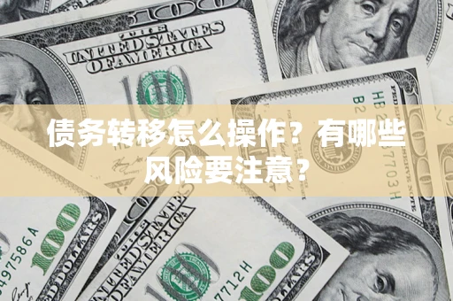 济南债务转移怎么操作？有哪些风险要注意？