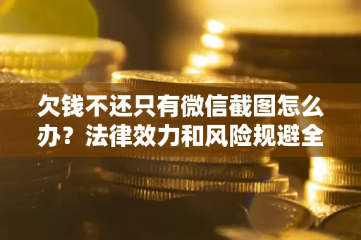 济南欠钱不还只有微信截图怎么办？法律效力和风险规避全解析