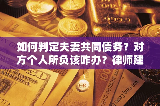 济南如何判定夫妻共同债务？对方个人所负该咋办？律师建议