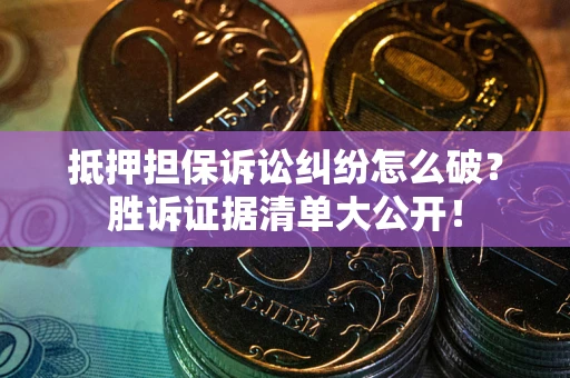 济南抵押担保诉讼纠纷怎么破？胜诉证据清单大公开！