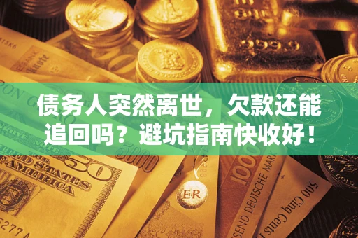 济南债务人突然离世，欠款还能追回吗？避坑指南快收好！