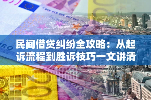 济南民间借贷纠纷全攻略：从起诉流程到胜诉技巧一文讲清