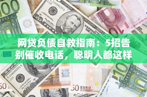 济南网贷负债自救指南：5招告别催收电话，聪明人都这样做