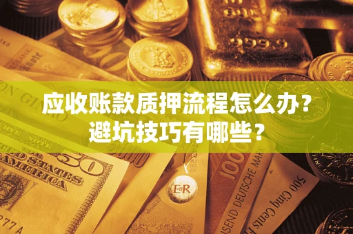 济南应收账款质押流程怎么办？避坑技巧有哪些？