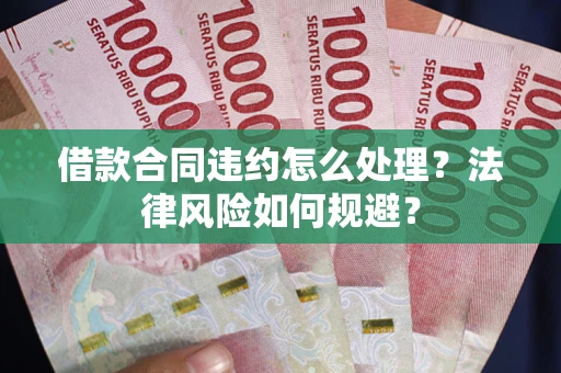 济南借款合同违约怎么处理？法律风险如何规避？