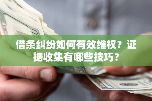 济南借条纠纷如何有效维权？证据收集有哪些技巧？