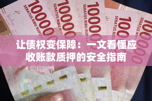 济南让债权变保障：一文看懂应收账款质押的安全指南