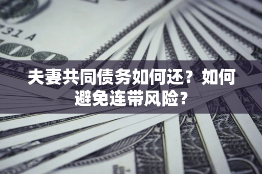 济南夫妻共同债务如何还？如何避免连带风险？