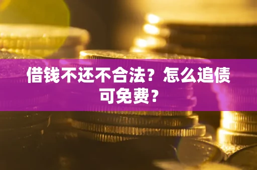 济南借钱不还不合法？怎么追债可免费？
