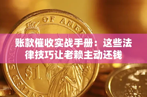 济南账款催收实战手册：这些法律技巧让老赖主动还钱
