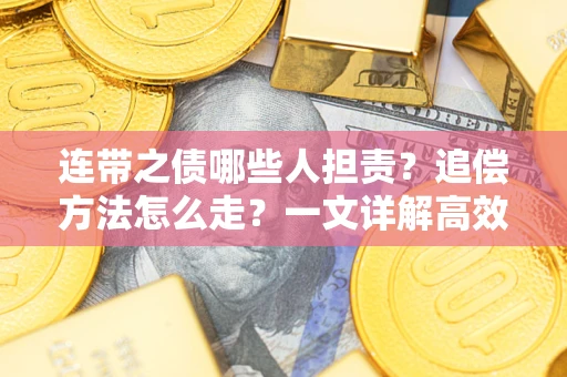 济南连带之债哪些人担责？追偿方法怎么走？一文详解高效维权流程