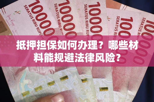济南抵押担保如何办理？哪些材料能规避法律风险？