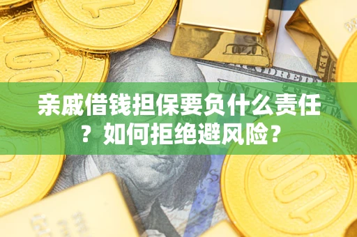 济南亲戚借钱担保要负什么责任？如何拒绝避风险？