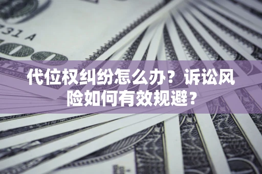 济南代位权纠纷怎么办？诉讼风险如何有效规避？