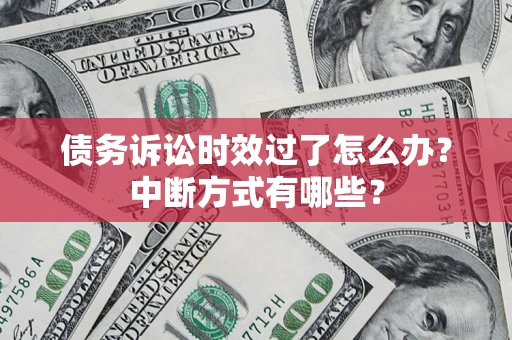 济南债务诉讼时效过了怎么办？中断方式有哪些？