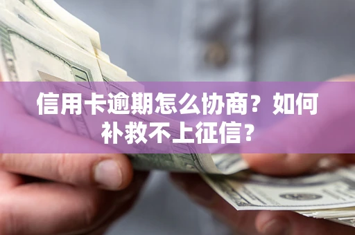 济南信用卡逾期怎么协商？如何补救不上征信？