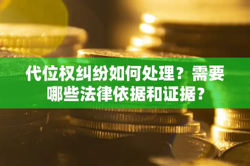 济南代位权纠纷如何处理？需要哪些法律依据和证据？