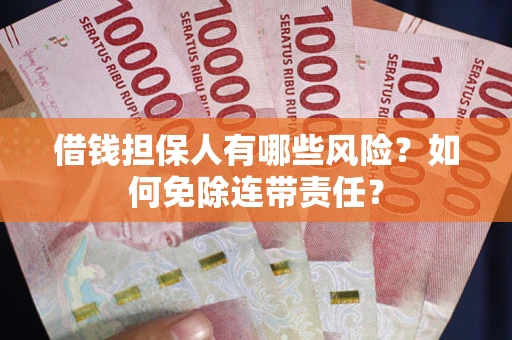 济南借钱担保人有哪些风险？如何免除连带责任？
