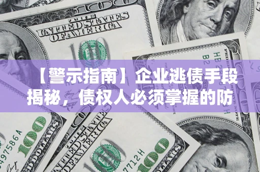 济南【警示指南】企业逃债手段揭秘，债权人必须掌握的防坑宝典