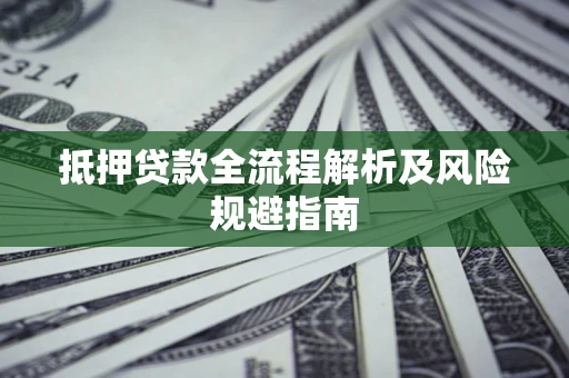 济南抵押贷款全流程解析及风险规避指南