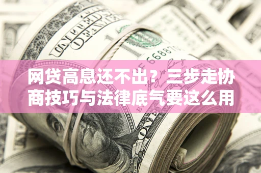 济南网贷高息还不出？三步走协商技巧与法律底气要这么用