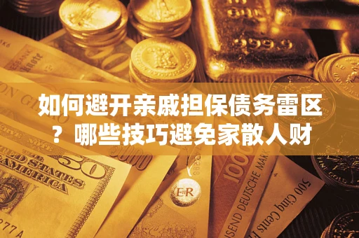 济南如何避开亲戚担保债务雷区？哪些技巧避免家散人财