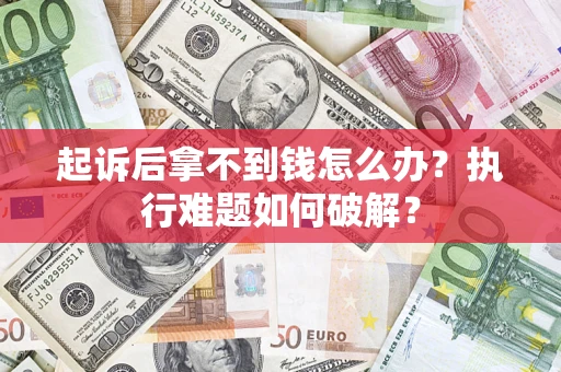 济南起诉后拿不到钱怎么办?执行难题如何破解? 济南起诉后拿不到钱怎么办?执行难题如何破解?