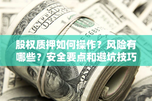 济南股权质押如何操作？风险有哪些？安全要点和避坑技巧？
