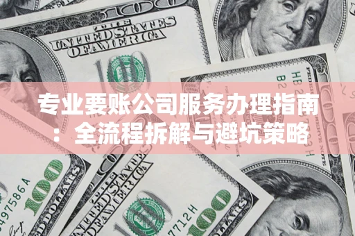济南专业要账公司服务办理指南：全流程拆解与避坑策略