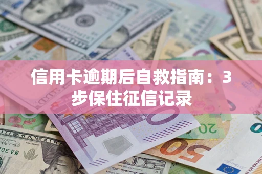 济南信用卡逾期后自救指南：3步保住征信记录