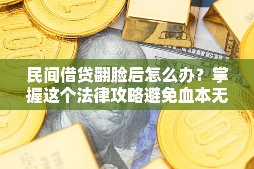 济南民间借贷翻脸后怎么办？掌握这个法律攻略避免血本无归