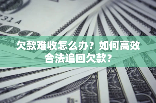 济南欠款难收怎么办？如何高效合法追回欠款？