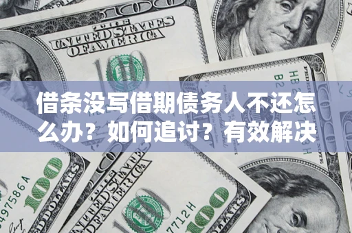 济南借条没写借期债务人不还怎么办？如何追讨？有效解决方案！