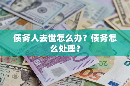 济南债务人去世怎么办？债务怎么处理？